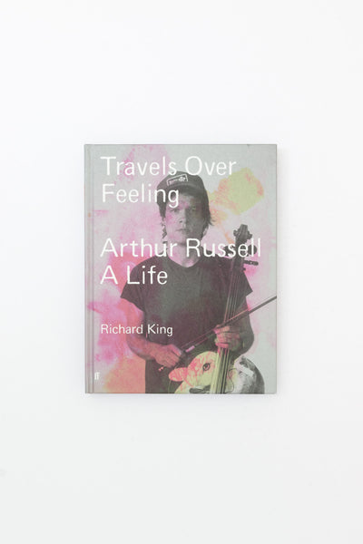 Travels Over Feeling: Arthur Russell, a Life - Richard King