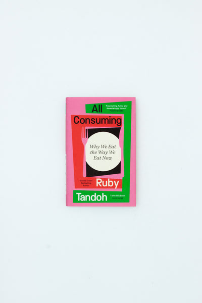 All Consuming: Why We Eat The Way We Eat Now - Ruby Tandoh