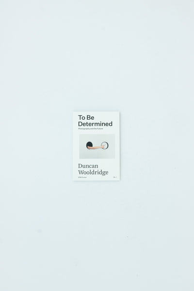 To Be Determined: Photography and the Future - Duncan Wooldridge