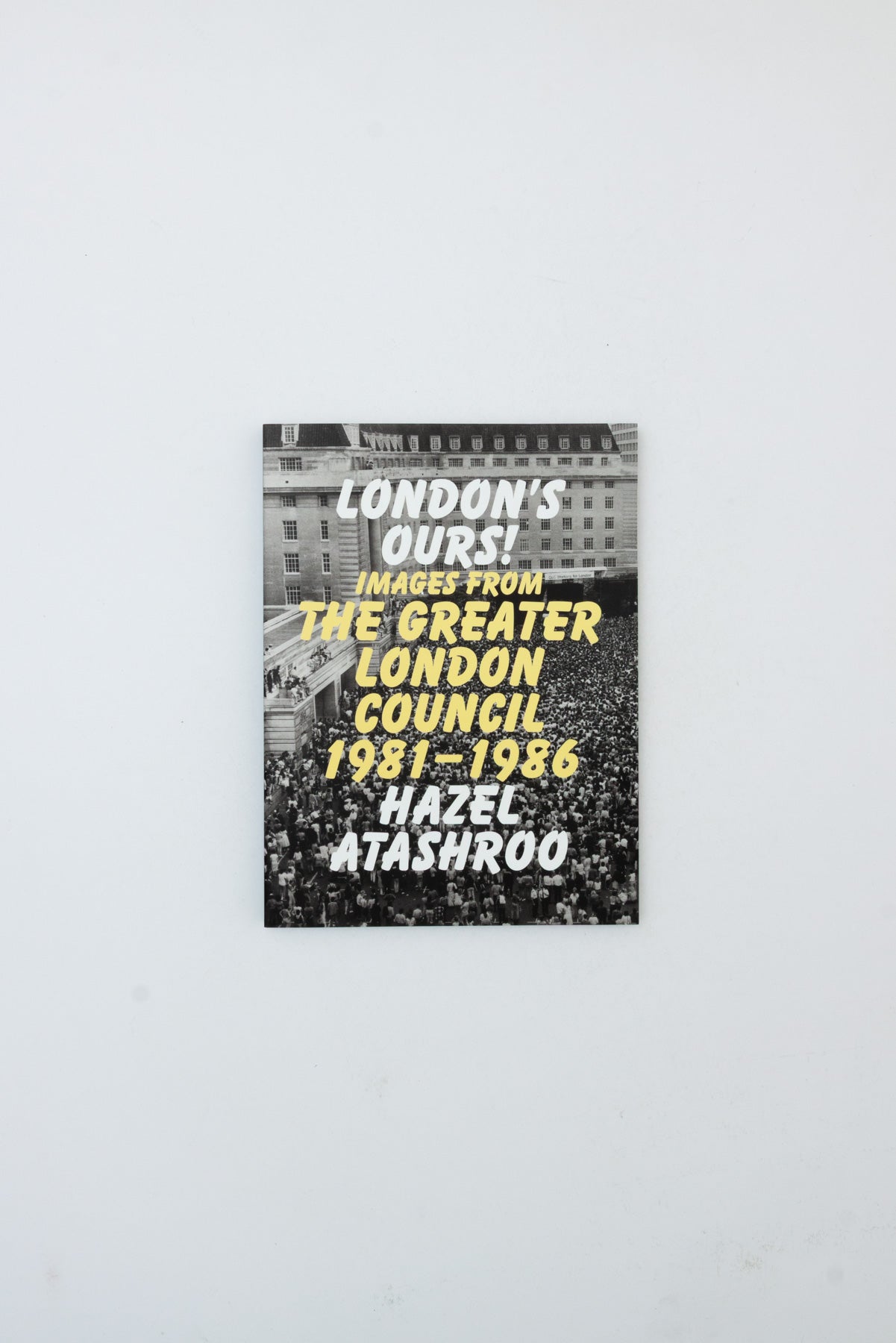 London's Ours! Images from he Greater London Council 1981 - 1986 - Hazel Atashroo