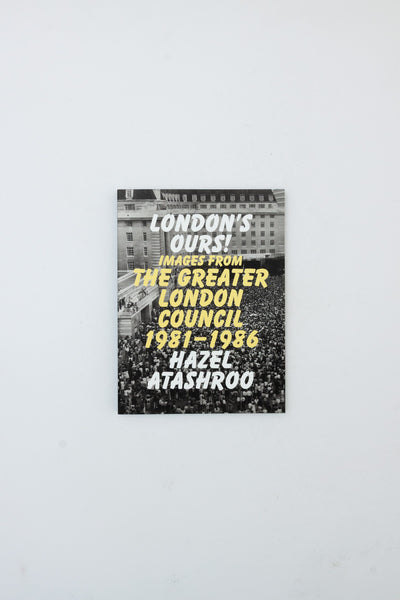 London's Ours! Images from he Greater London Council 1981 - 1986 - Hazel Atashroo