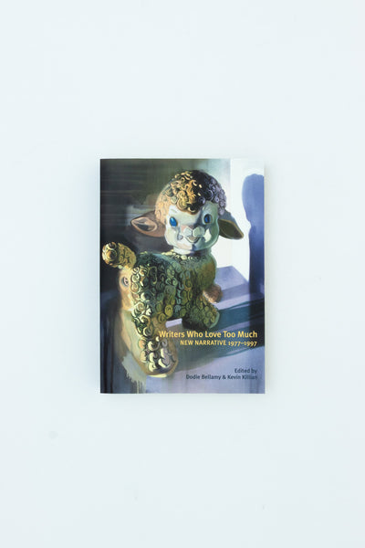 Writers Who Love Too Much: New Narrative Writing 1977-1997 - Dodie Bellamy