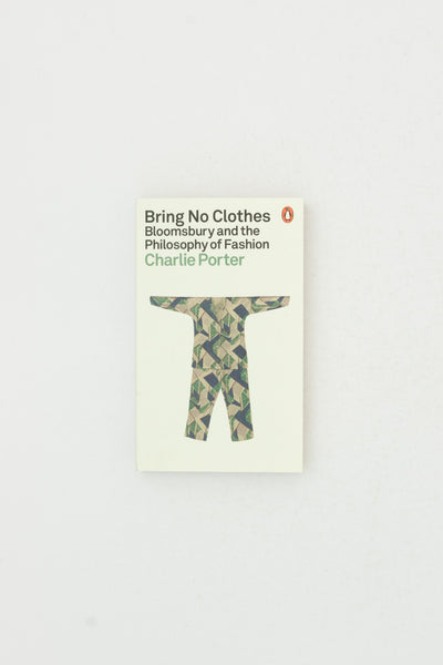 Bring No Clothes: Bloomsbury and the Philosophy of Fashion - Charlie Porter